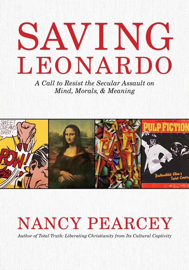 Saving Leonardo A Call To Resist The Secular Assault On Mind Morals And Meaning Nancy Pearcey