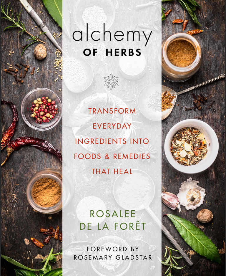 Alchemy Of Herbs Transform Everyday Ingredients Into Foods And Remedies That Heal Rosalee De La Fort