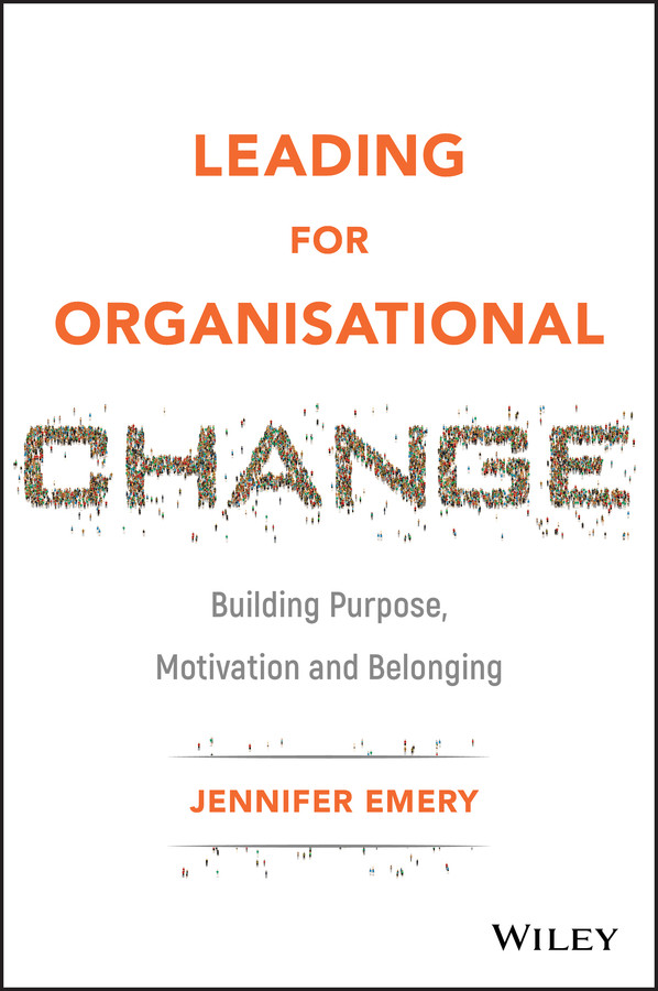 Leading For Organisational Change Building Purpose Motivation And Belonging Emery