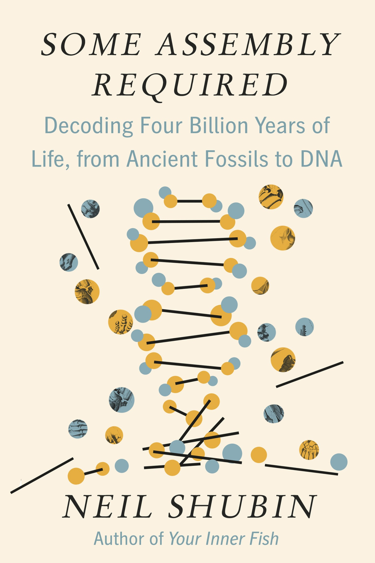 Some Assembly Required Decoding Four Billion Years Of Life From Ancient Fossils To Dna Neil Shubin