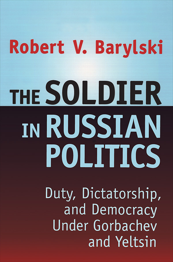 The Soldier In Russian Politics 198596 Robert Barylski
