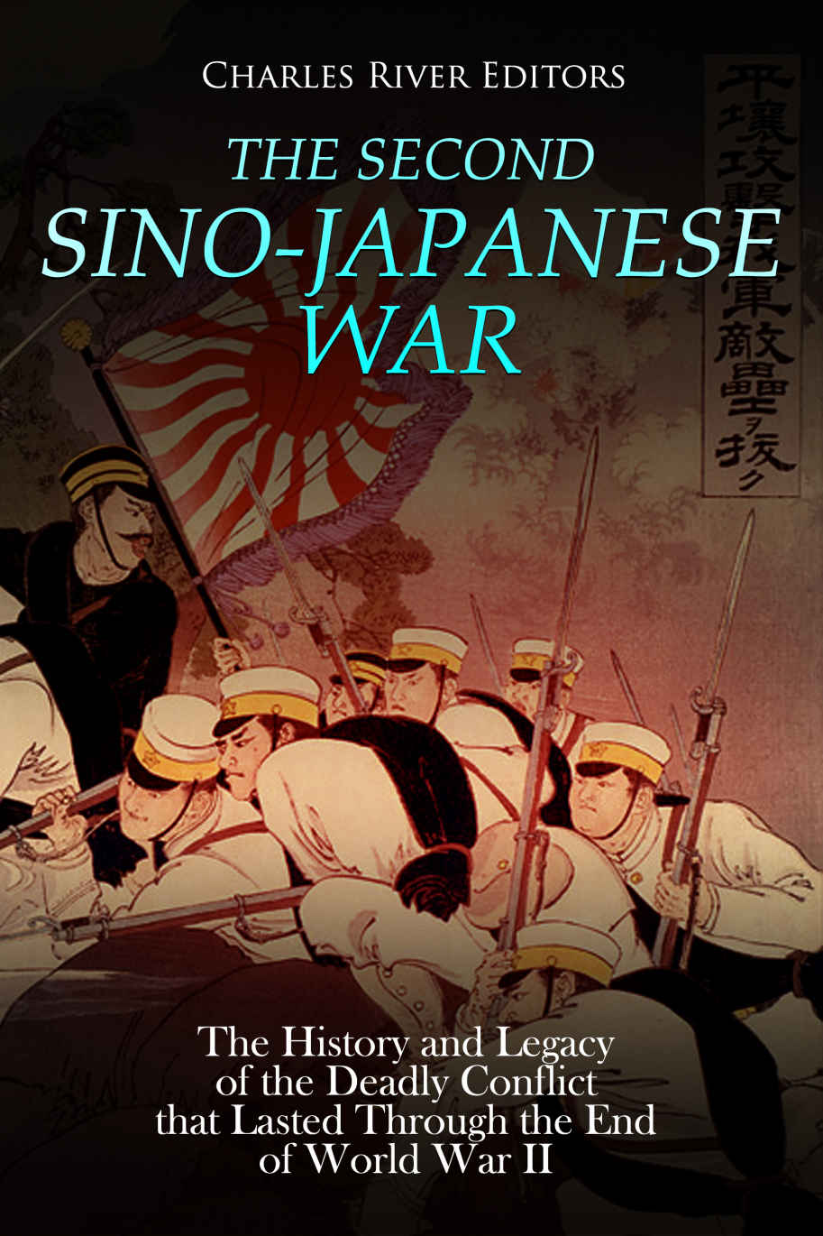 The Second Sinojapanese War The History And Legacy Of The Deadly Conflict That Lasted Through The End Of World War Ii Charles River Editors