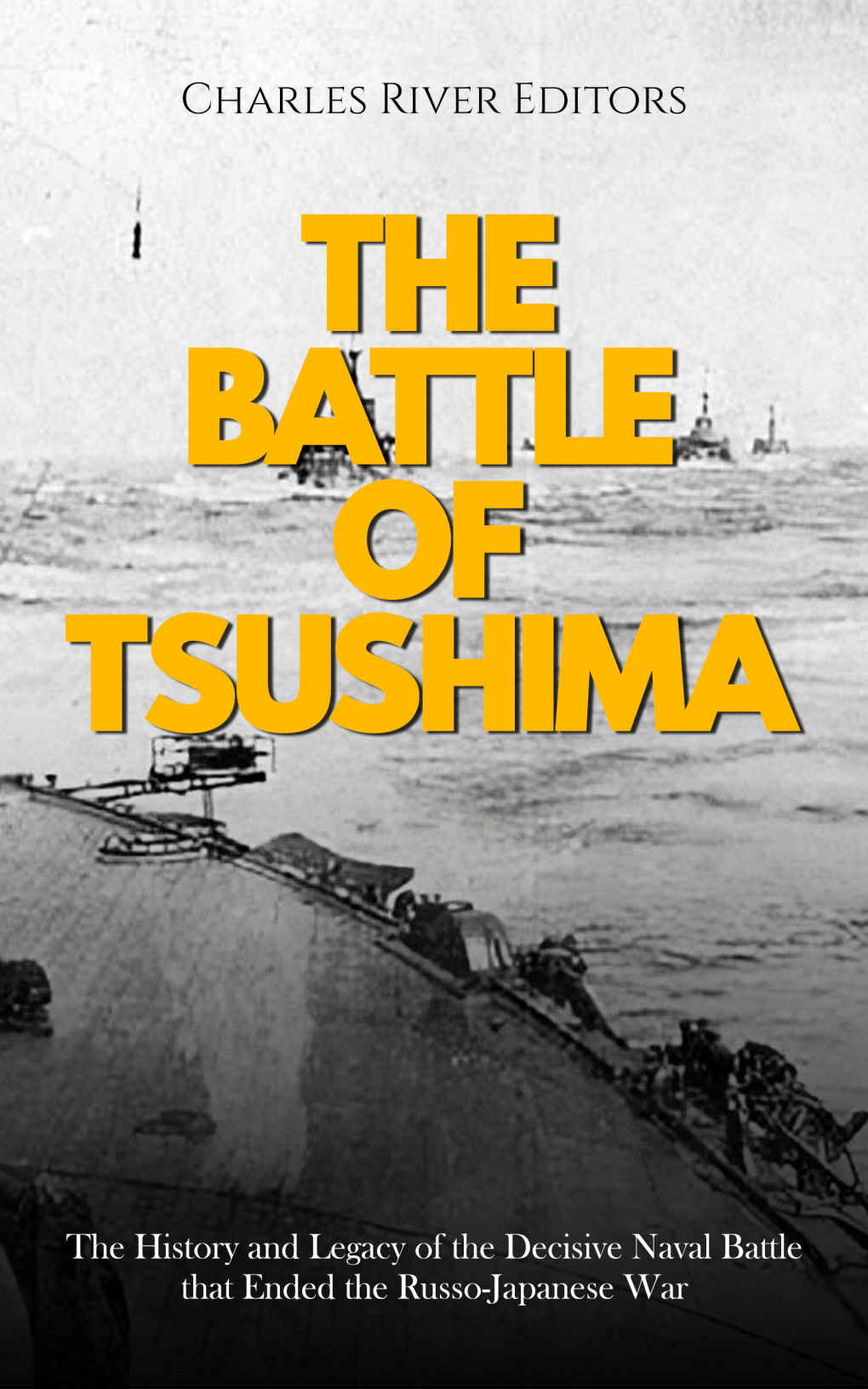 The Battle Of Tsushima The History And Legacy Of The Decisive Naval Battle That Ended The Russojapanese War Charles River Editors