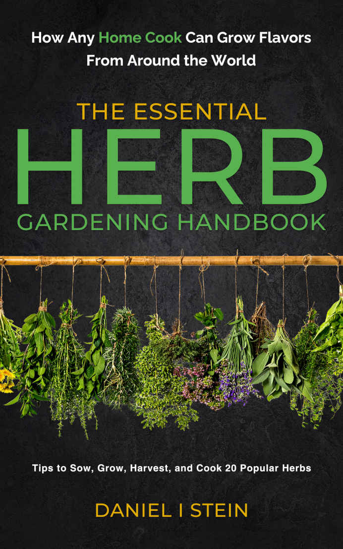 The Essential Herb Gardening Handbook How Any Home Cook Can Grow Flavors From Around The World Tips To Sow Grow Harvest And Cook 20 Popular Herbs Daniel Stein
