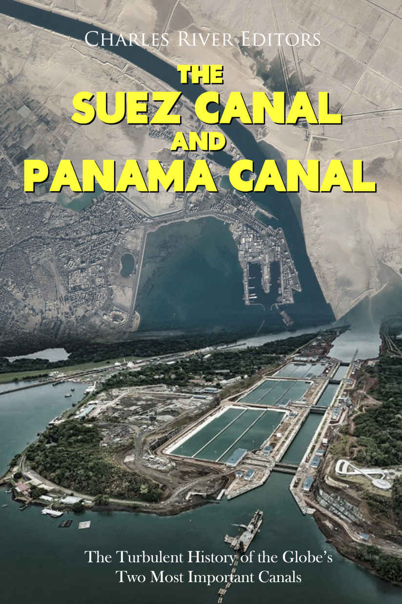 The Suez Canal And Panama Canal The Turbulent History Of The Globes Two Most Important Canals Charles River Editors