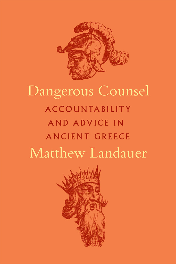 Dangerous Counsel Accountability And Advice In Ancient Greece Matthew Landauer