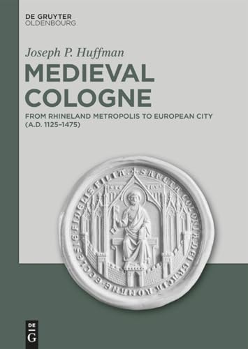 Medieval Cologne From Rhineland Metropolis To European City Ad 11251475 Joseph P Huffman