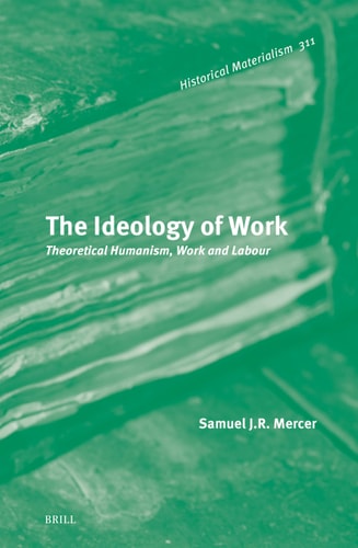 The Ideology Of Work Theoretical Humanism Work And Labour Samuel Mercer