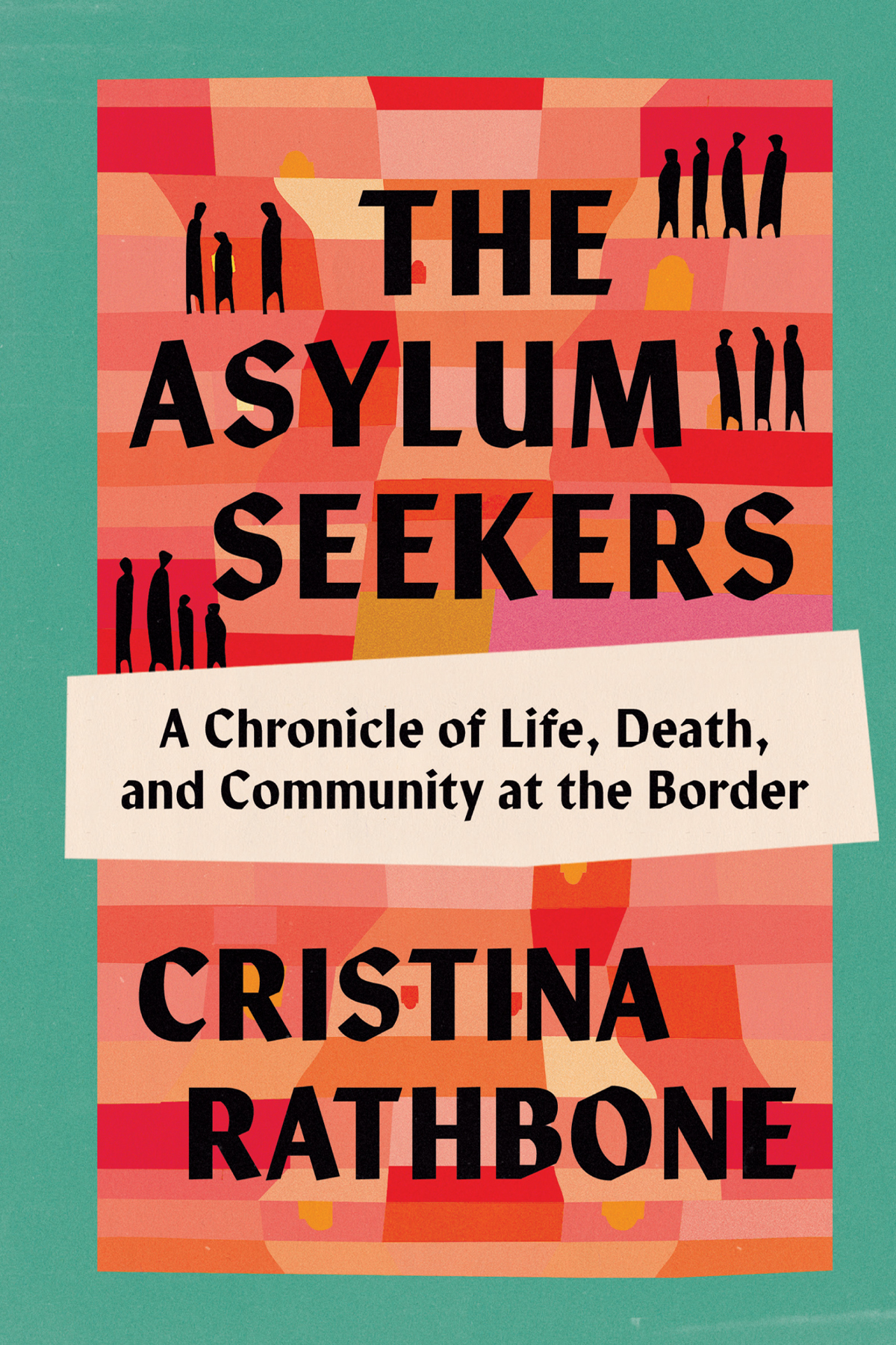 The Asylum Seekers A Chronicle Of Life Death And Community At The Border Cristina Rathbone
