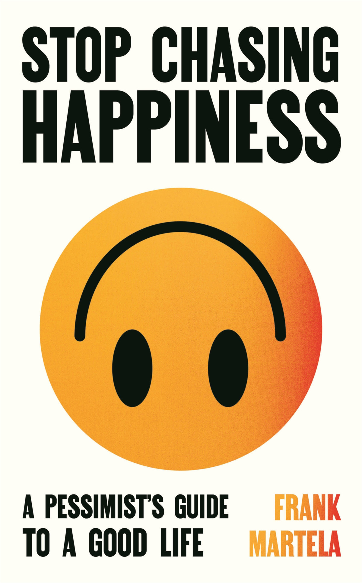Stop Chasing Happiness A Pessimists Guide To A Good Life Frank Martela