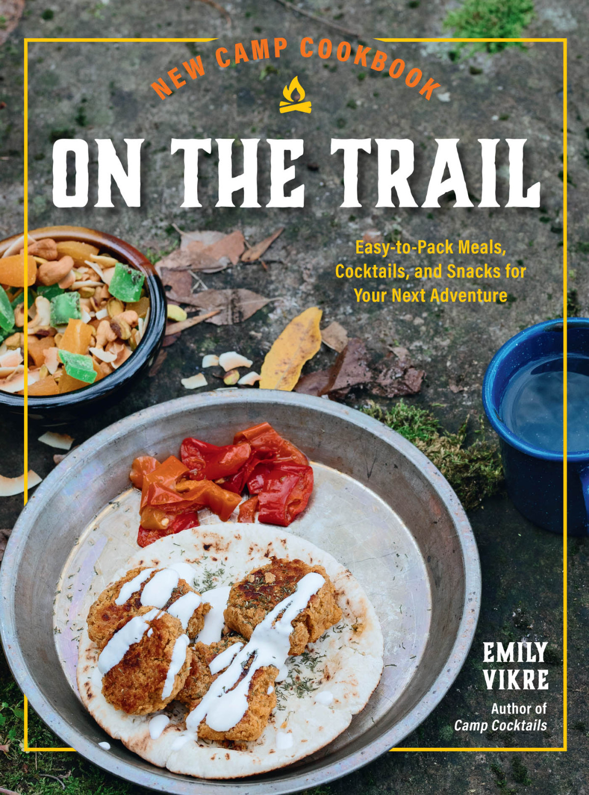 New Camp Cookbook On The Trail Easytopack Meals Cocktails And Snacks For Your Next Adventure Emily Vikre