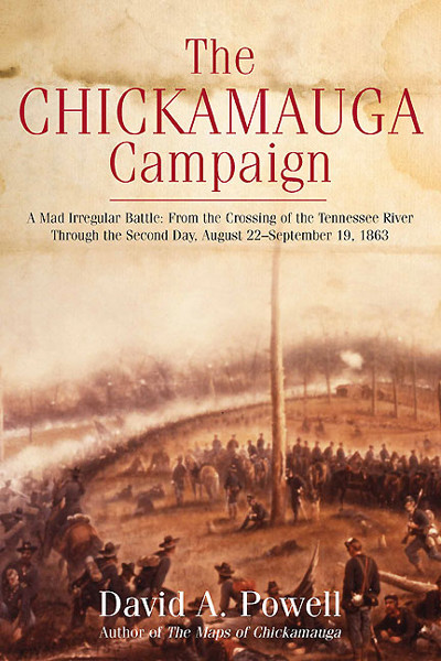 The Chickamauga Campaign A Mad Irregular Battle From The Crossing Of The Tennessee River Through The Second Day August 22september 19 1863 Volume 1 Of 3 David A Powell