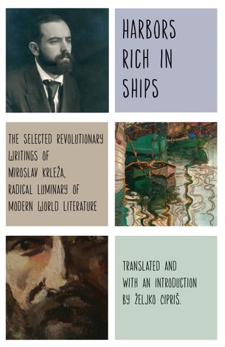 Harbors Rich In Ships The Selected Revolutionary Writings Of Miroslav Krleža Radical Luminary Of Modern World Literature Miroslav Krleža