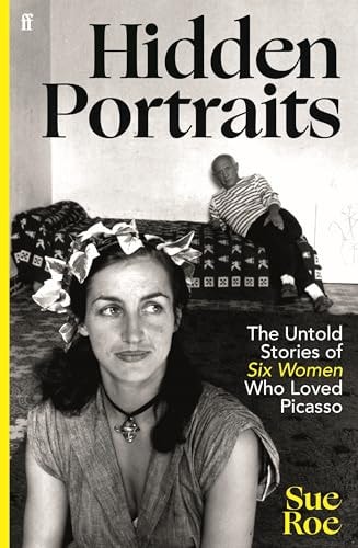 Hidden Portraits The Untold Stories Of Six Women Who Loved Picasso Sue Roe