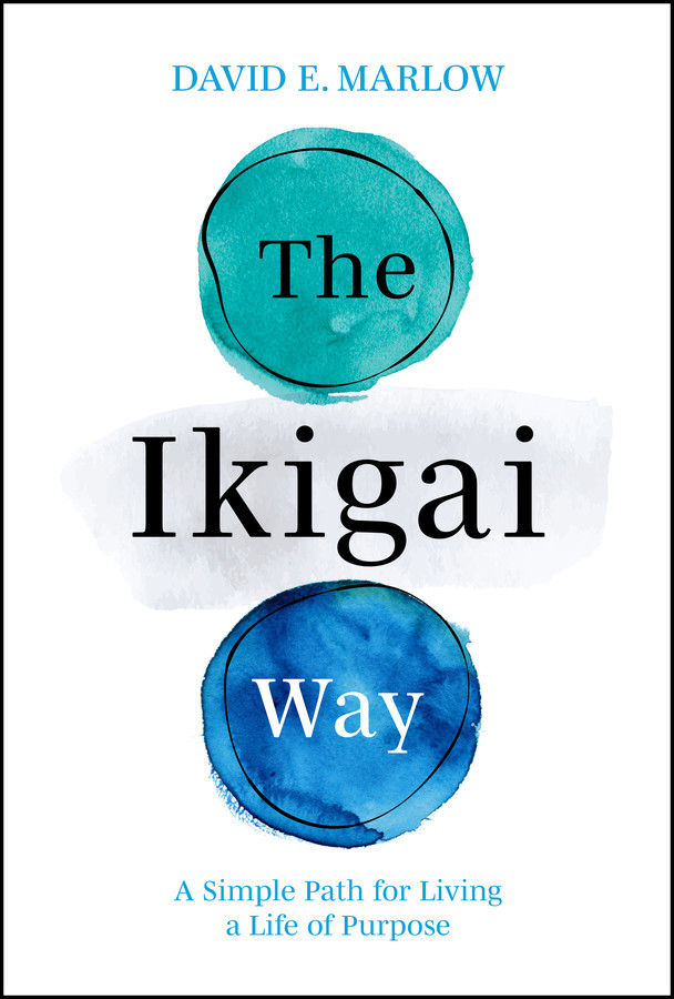 The Ikigai Way A Simple Path For Living A Life Of Purpose David E Marlow