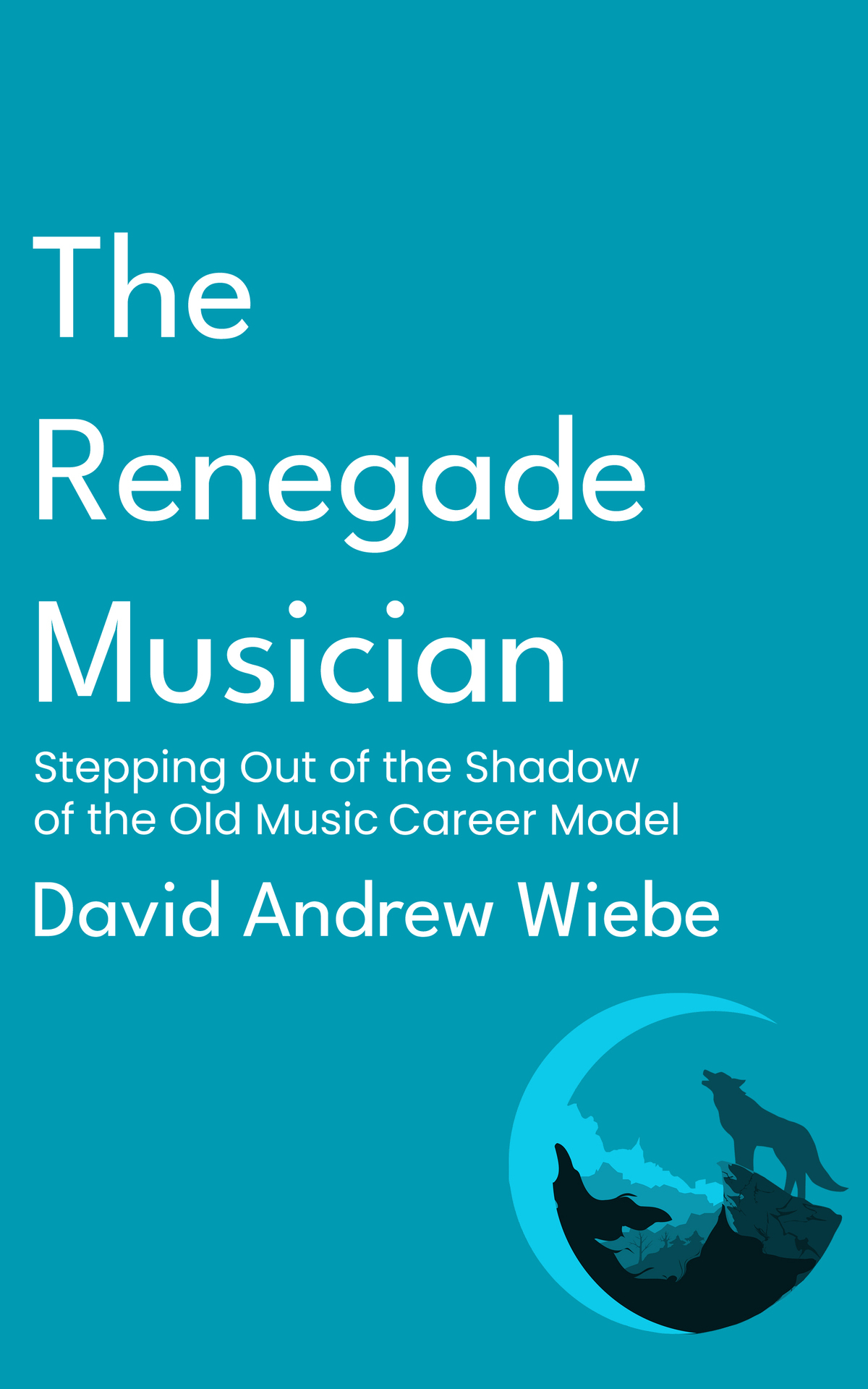 The Renegade Musician Stepping Out Of The Shadow Of The Old Music Career Model 1st Edition Wiebe
