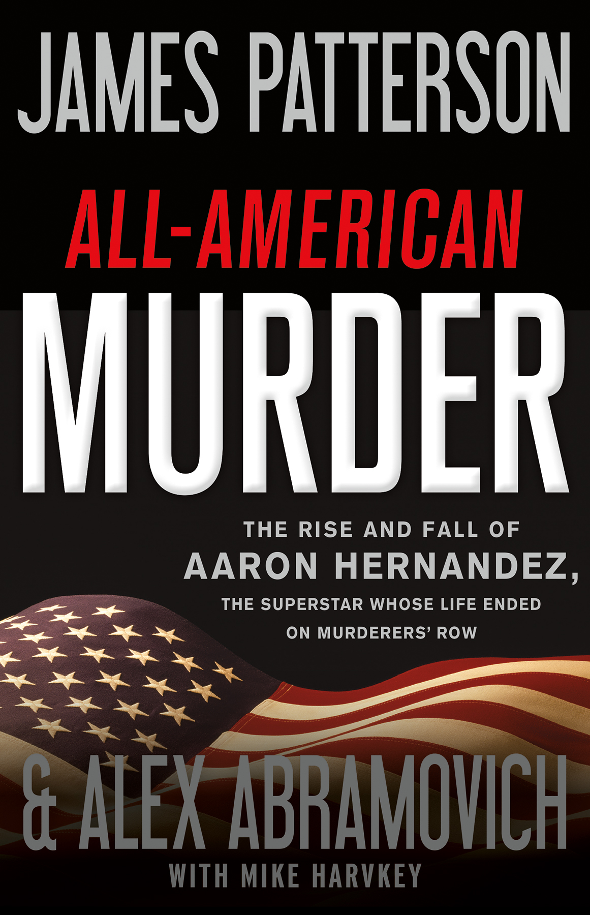 Allamerican Murder The Rise And Fall Of Aaron Hernandez The Superstar Whose Life Ended On Murderers Row James Patterson Alex Abramovich Mike Harvkey
