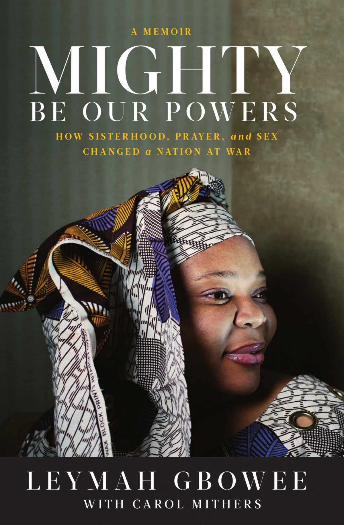Mighty Be Our Powers How Sisterhood Prayer And Sex Changed A Nation At War Leymah Gbowee Carol Mithers