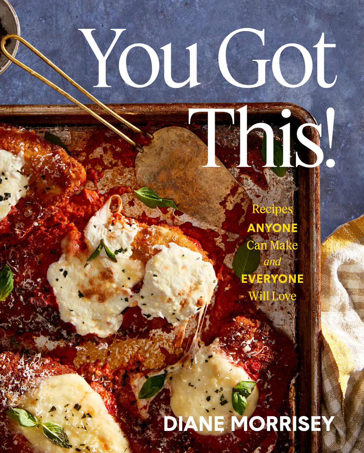 You Got This Recipes Anyone Can Make And Everyone Will Love A Cookbook Diane Morrisey