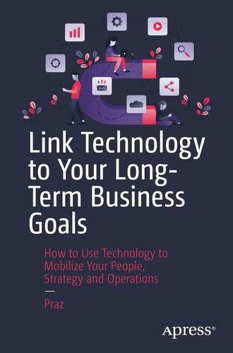 Link Technology To Your Longterm Business Goals How To Use Technology To Mobilize Your People Strategy And Operations 1st Edition Praz