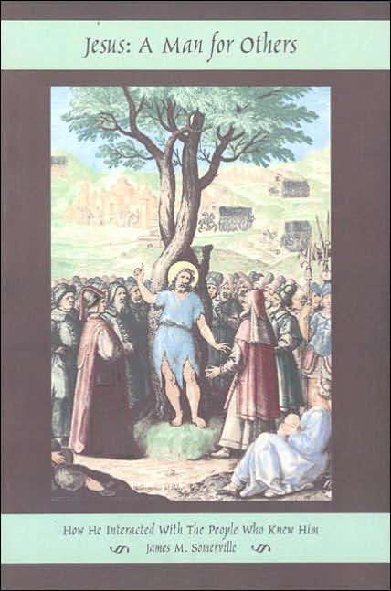 Jesus A Man For Others How He Interacted With The People Who Knew Him James M Somerville