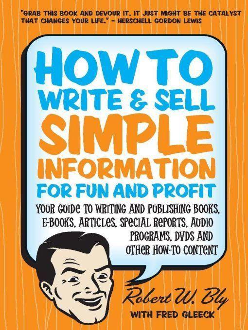 How To Write Sell Simple Information For Fun And Profit Your Guide To Writing And Publishing Books Ebooks Articles Special Reports Audio Programs Dvds And Other Howto Content Bly