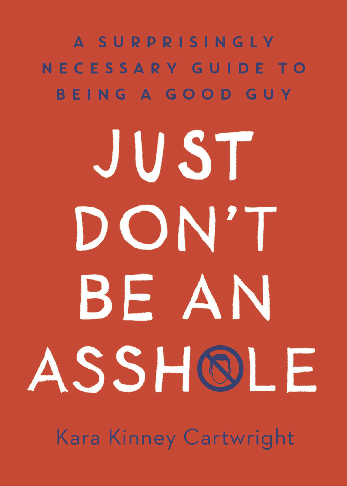 Just Dont Be An Asshole A Surprisingly Necessary Guide To Being A Good Guy Kara Kinney Cartwright