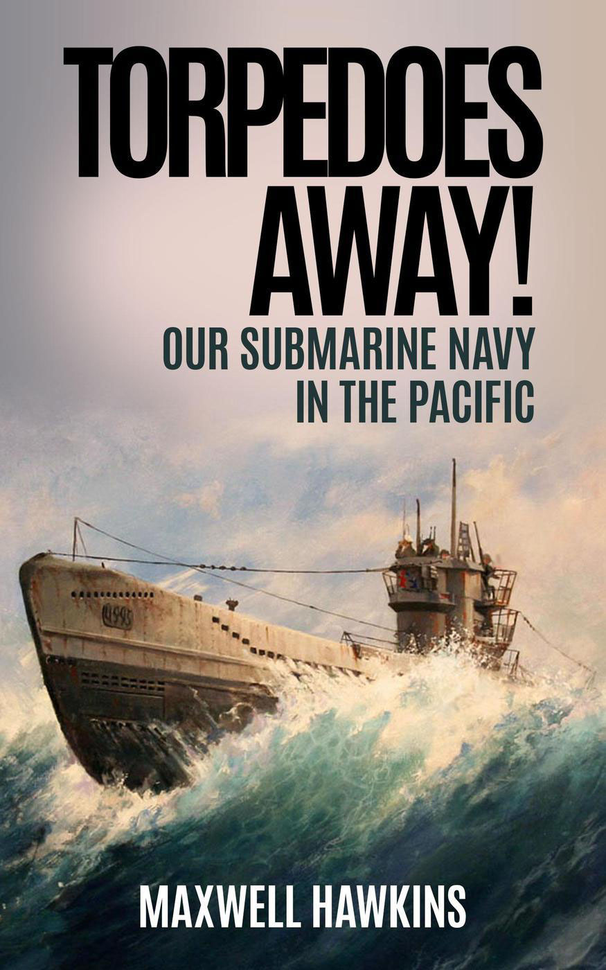 Torpedoes Away Our Submarine Navy In The Pacific Maxwell Hawkins
