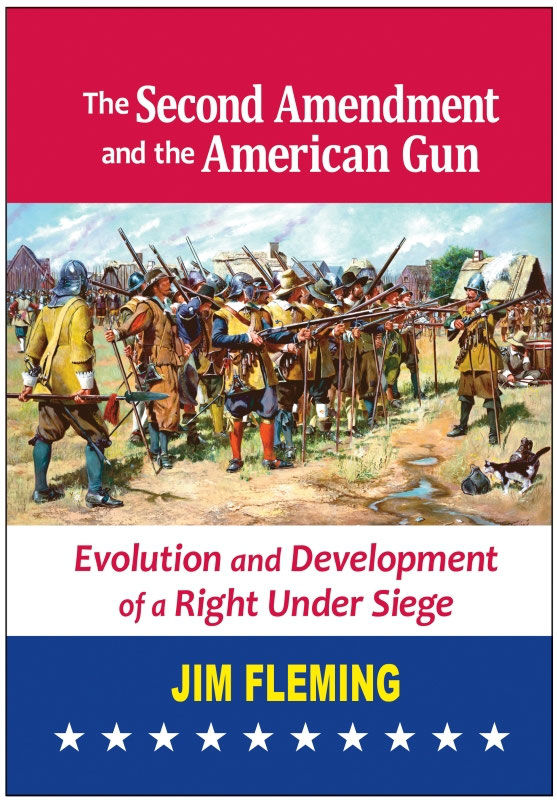 The Second Amendment And The American Gun Evolution And Development Of A Right Under Siege Jim Fleming