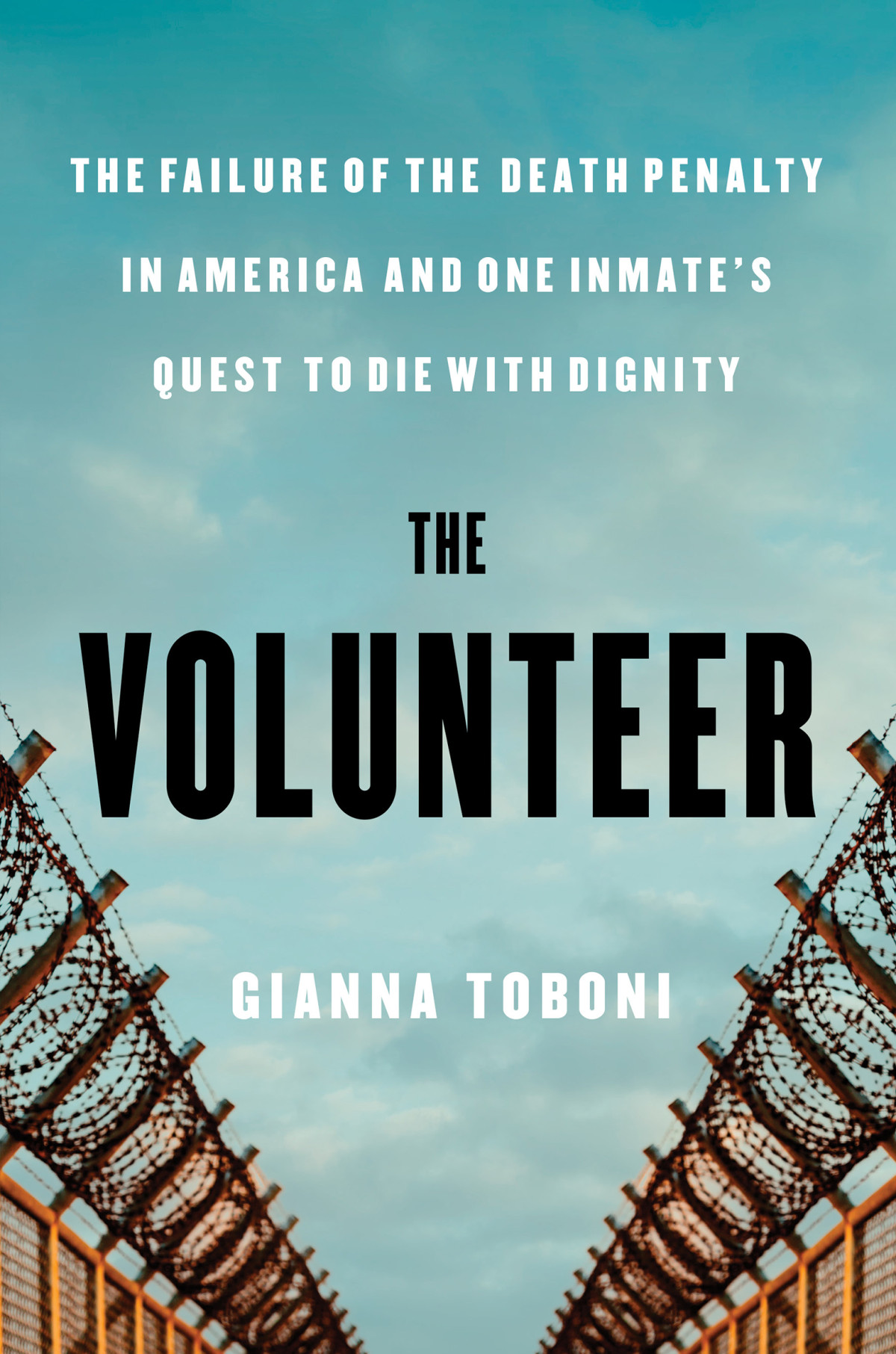 The Volunteer The Failure Of The Death Penalty In America And One Inmates Quest To Die With Dignity Gianna Toboni