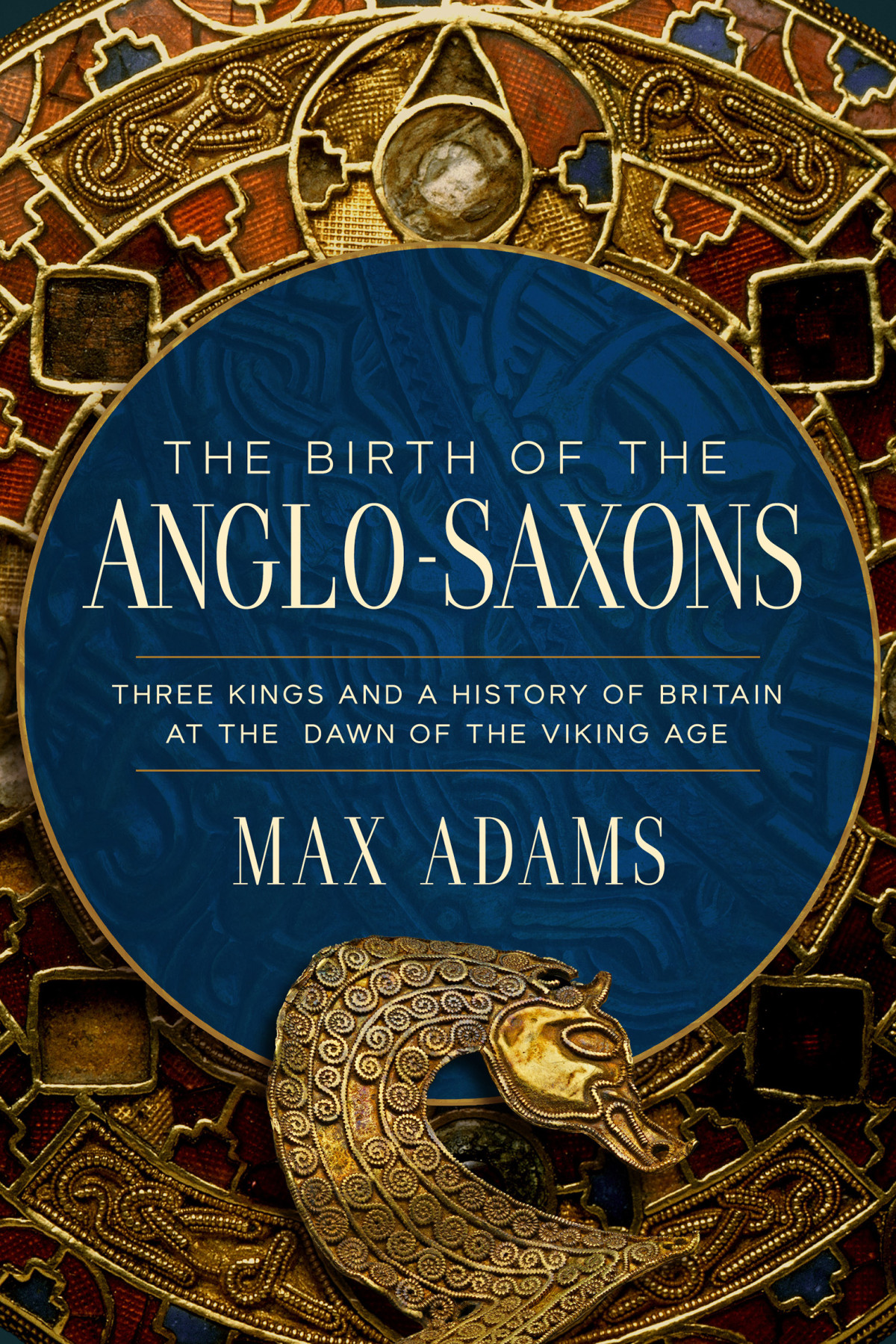 The Birth Of The Anglosaxons Three Kings And A History Of Britain At The Dawn Of The Viking Age Max Adams