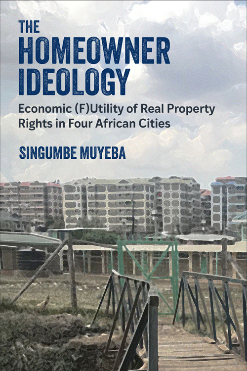 The Homeowner Ideology Economic Futility Of Real Property Rights In Four African Cities Singumbe Muyeba