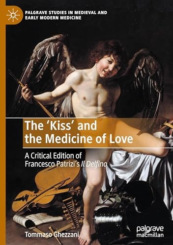 The Kiss And The Medicine Of Love A Critical Edition Of Francesco Patrizis Il Delfino 1st Edition Tommaso Ghezzani