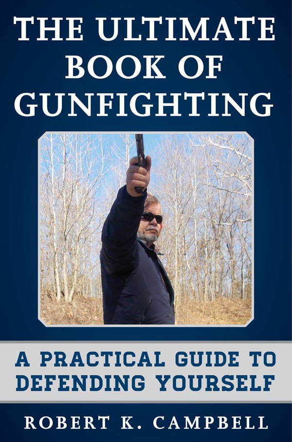 The Ultimate Book Of Gunfighting A Practical Guide To Defending Yourself Robert K Campbell