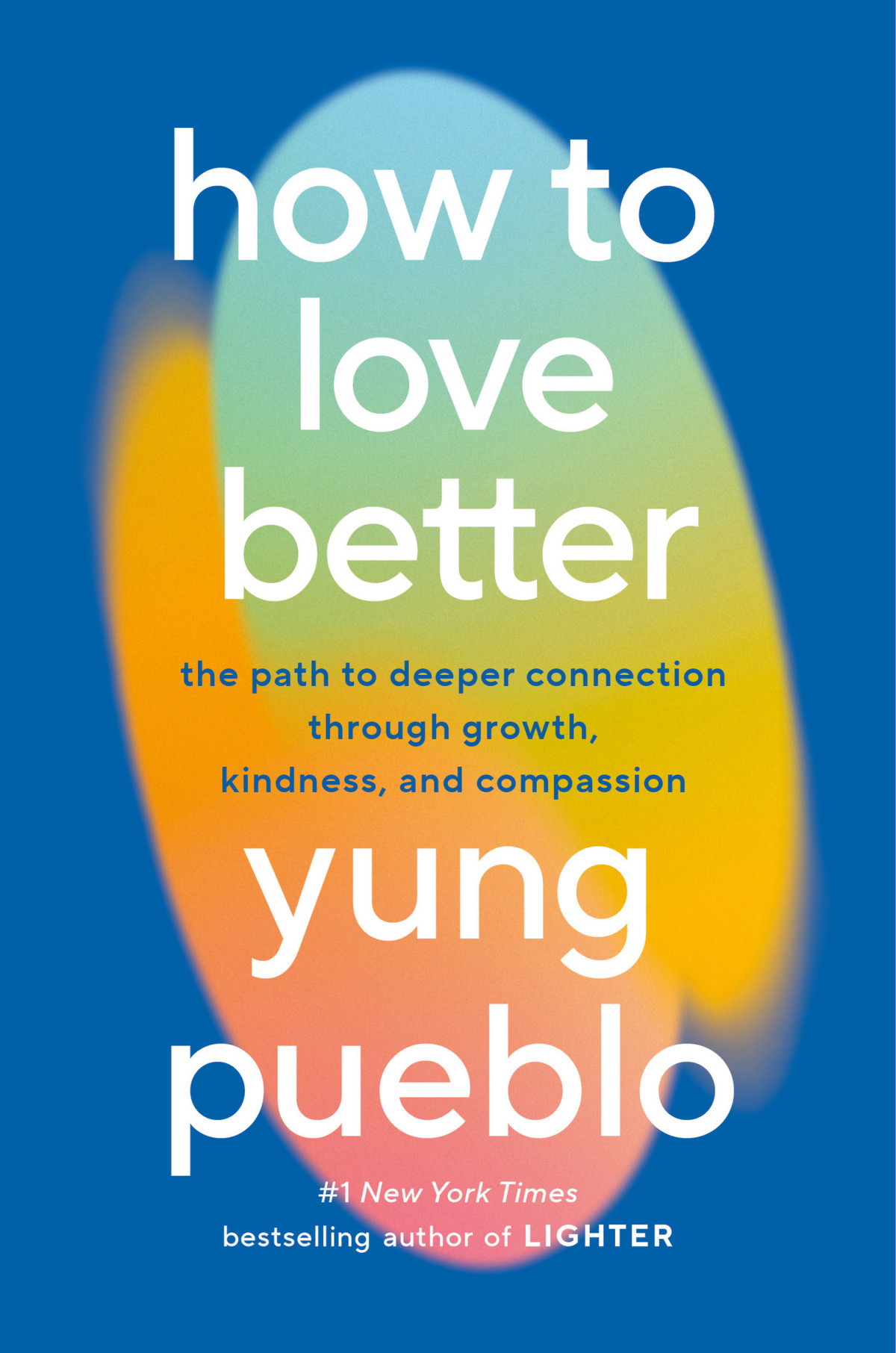How To Love Better The Path To Deeper Connection Through Growth Kindness And Compassion Yung Pueblo