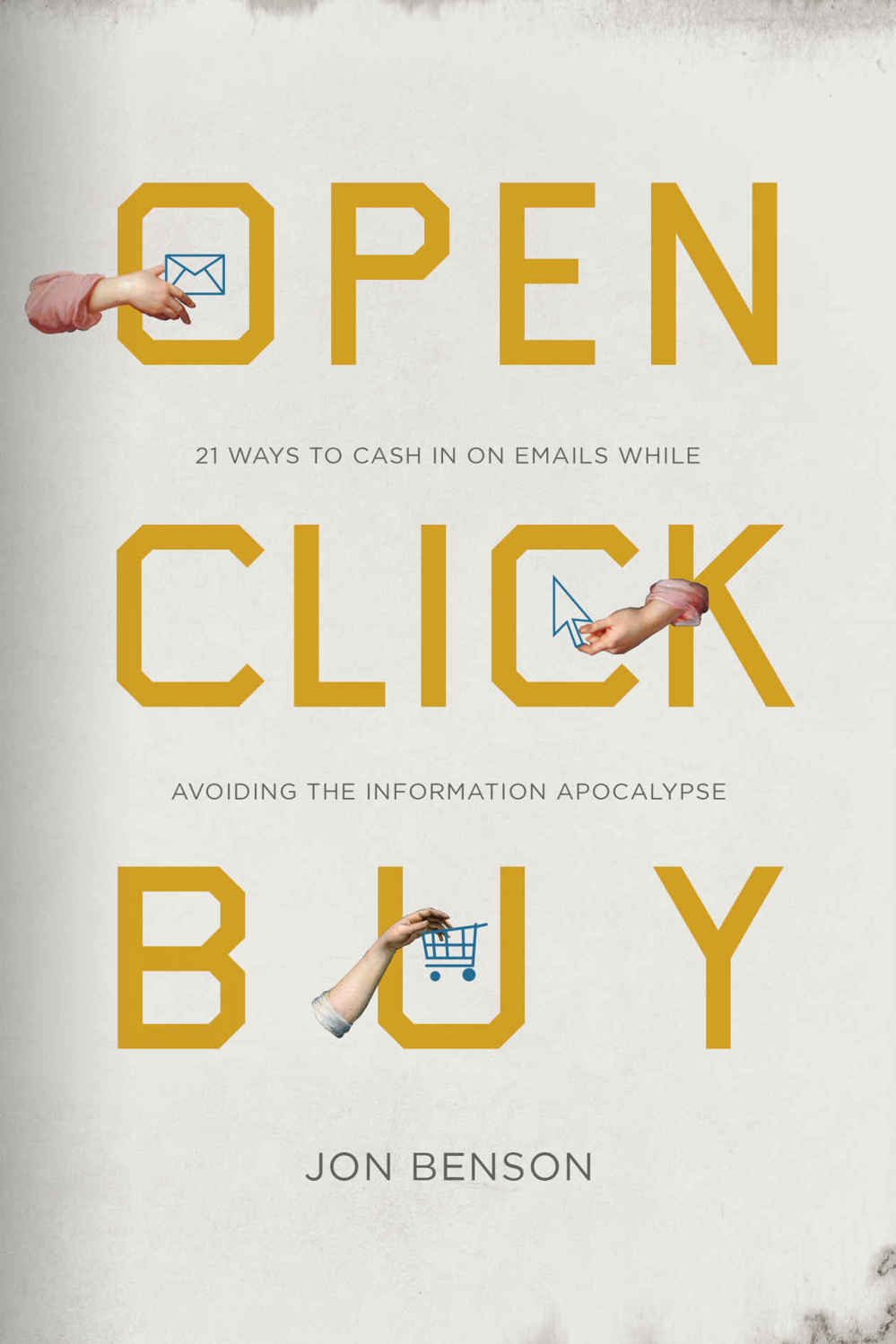 Open Click Buy 21 Ways To Cash In On Emails While Avoiding The Information Apocalypse Jon Benson