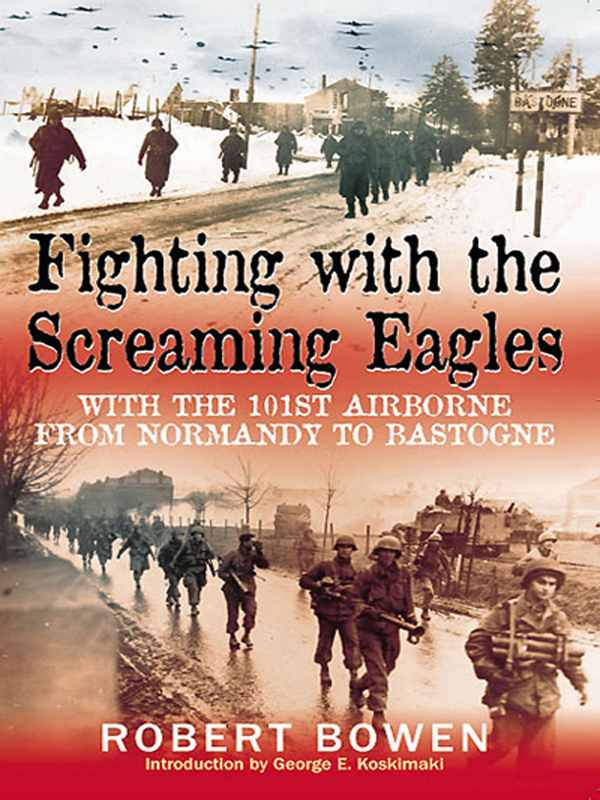 Fighting With The Screaming Eagles With The 101st Airborne From Normandy To Bastogne Robert Bowen