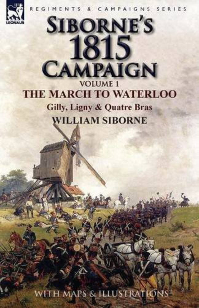 Sibornes 1815 Campaign 01 Sibornes 1815 Campaign Volume 1the March To Waterloo Gilly Ligny Quatre Bras William Siborne