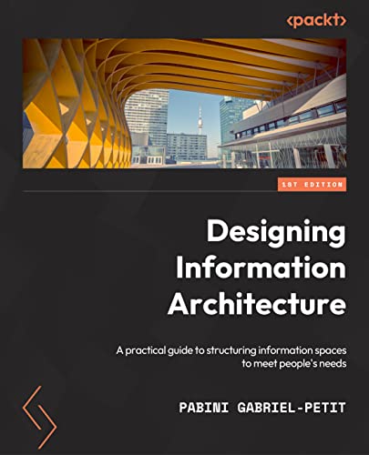 Designing Information Architecture A Practical Guide To Structuring Digital Content For Findability And Easy Navigability 1st Pabini Gabrielpetit