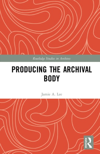 Producing The Archival Body 1st Edition Jamie A Lee