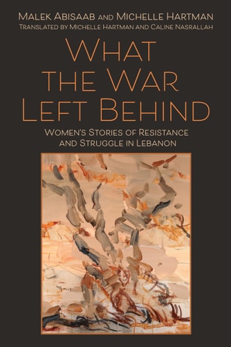 What The War Left Behind Womens Stories Of Resistance And Struggle In Lebanon 1st Edition Malek Abisaab