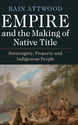 Empire And The Making Of Native Title Sovereignty Property And Indigenous People Bain Attwood