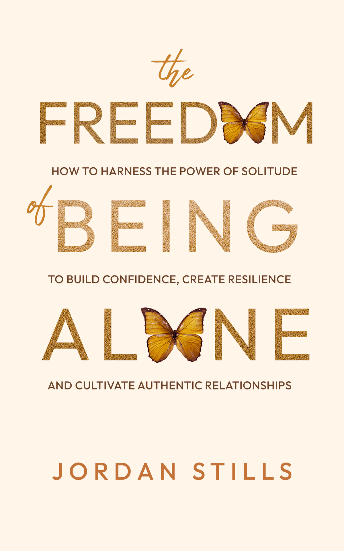 The Freedom Of Being Alone How To Escape Loneliness And Embrace Solitude To Build Confidence Create Resilience And Cultivate Authentic Relationships Jordan Stills
