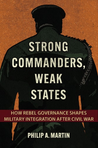 Strong Commanders Weak States How Rebel Governance Shapes Military Integration After Civil War 2nd Edition Philip A Martin