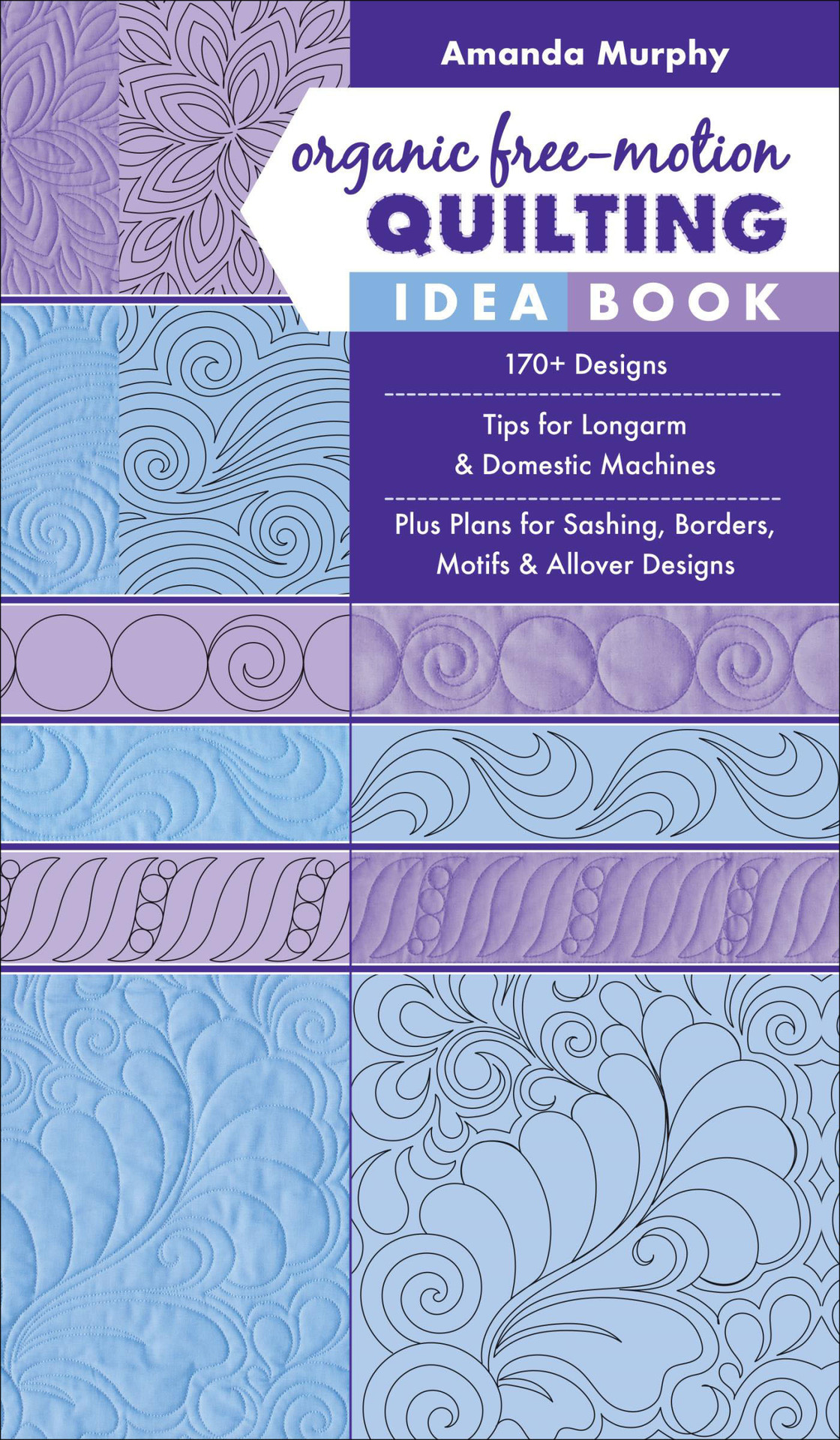 Organic Freemotion Quilting Idea Book 170 Designs Tips For Longarm Domestic Machines Plus Plans For Sashing Borders Motifs Allover Designs Amanda Murphy