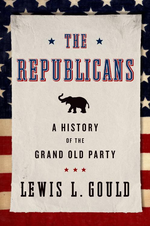 The Republicans A History Of The Grand Old Party Lewis L Gould