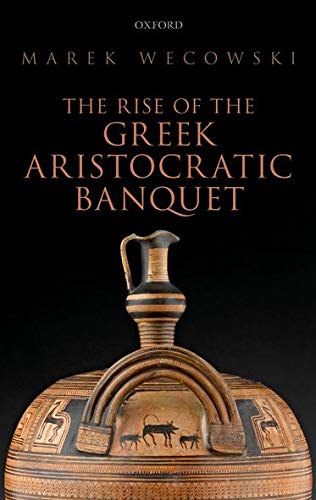 The Rise Of The Greek Aristocratic Banquet Marek Wecowski Wecowski