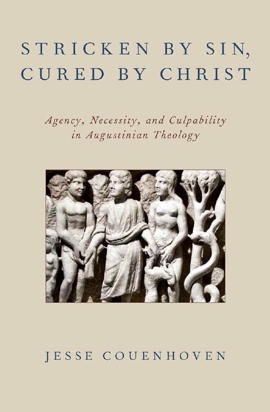Stricken By Sin Cured By Christ Agency Necessity And Culpability In Augustinian Theology Jesse Couenhoven Couenhoven