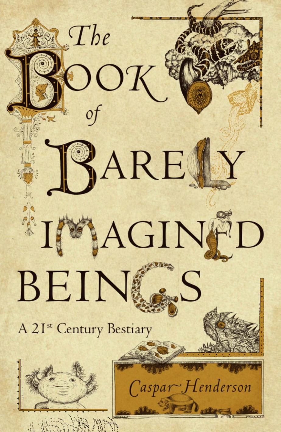 The Book Of Barely Imagined Beings A 21stcentury Bestiary 2nd Edition Caspar Henderson