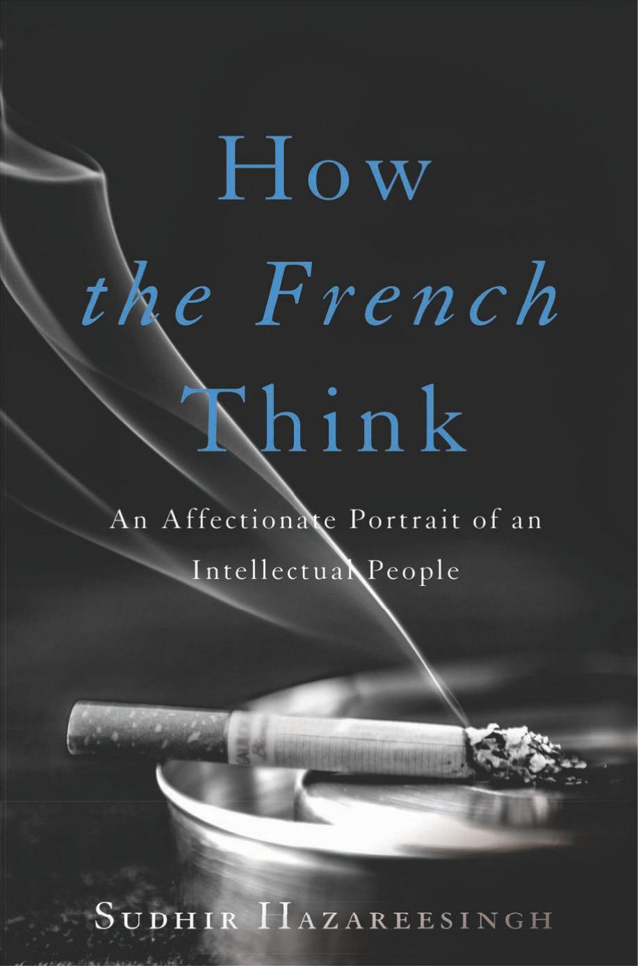 How The French Think An Affectionate Portrait Of An Intellectual People Sudhir Hazareesingh Hazareesingh